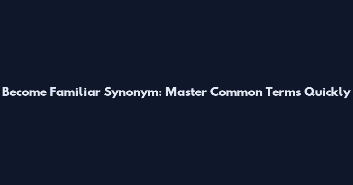 Become Familiar Synonym: Master Common Terms Quickly