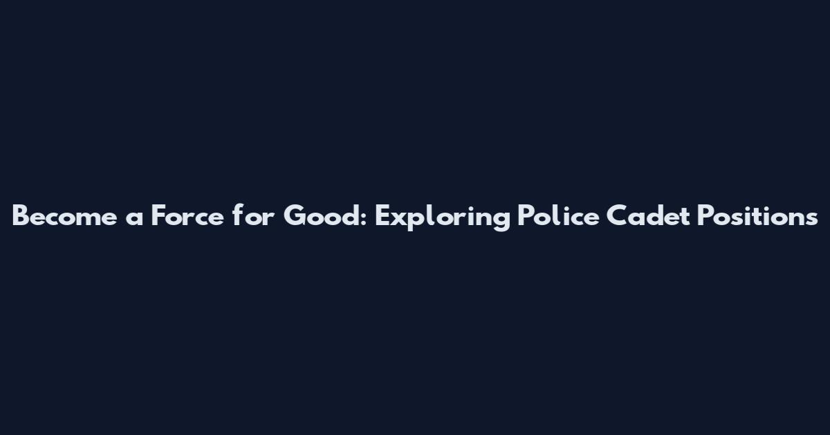 Become a Force for Good: Exploring Police Cadet Positions