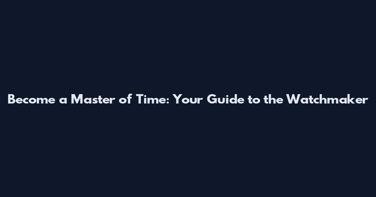 Become a Master of Time: Your Guide to the Watchmaker