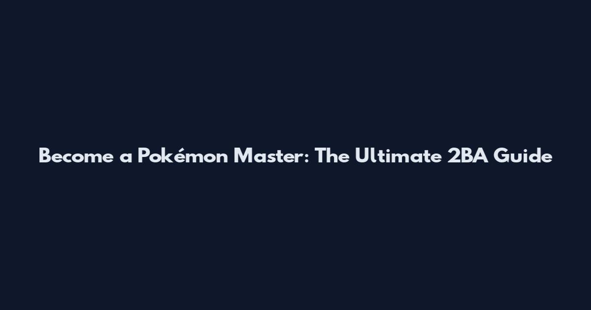 Become a Pokémon Master: The Ultimate 2BA Guide