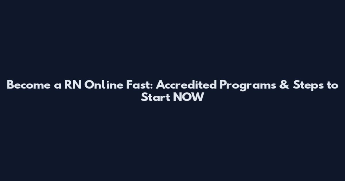Become a RN Online Fast: Accredited Programs & Steps to Start NOW