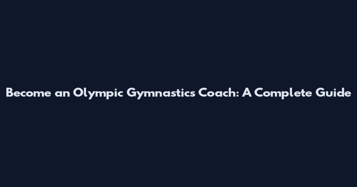 Become an Olympic Gymnastics Coach: A Complete Guide