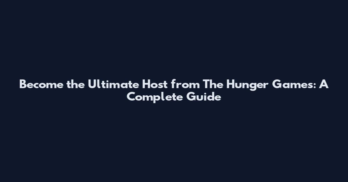 Become the Ultimate Host from The Hunger Games: A Complete Guide
