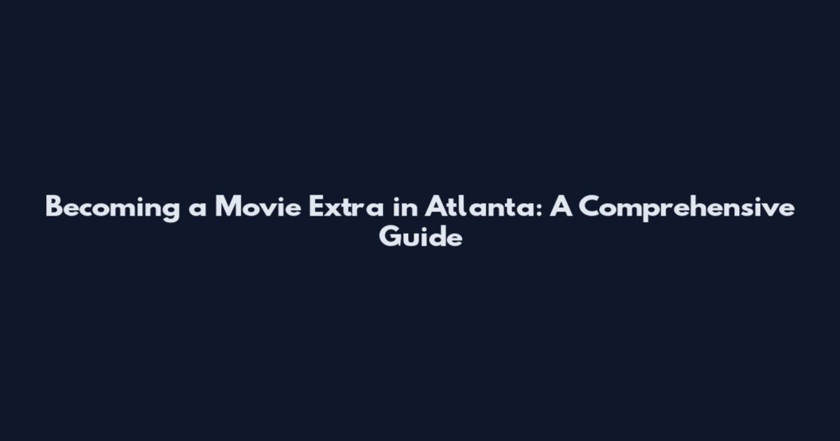 Becoming a Movie Extra in Atlanta: A Comprehensive Guide