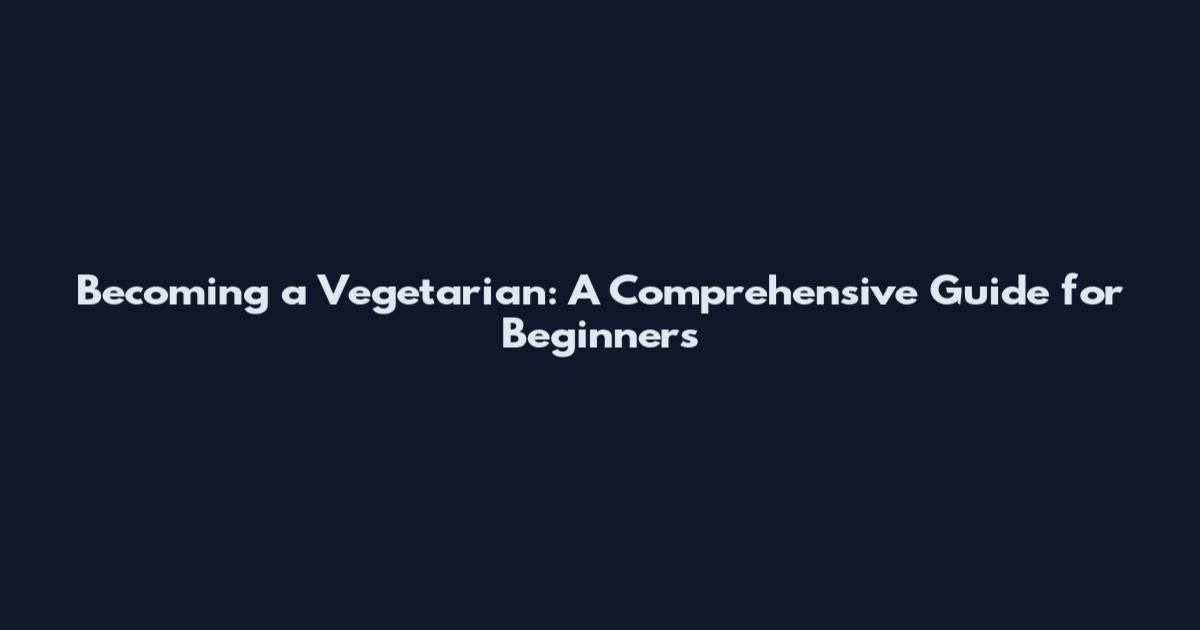 Becoming a Vegetarian: A Comprehensive Guide for Beginners