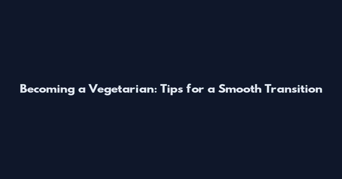 Becoming a Vegetarian: Tips for a Smooth Transition