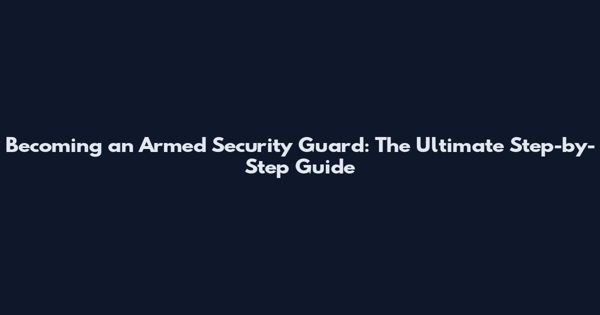 Becoming an Armed Security Guard: The Ultimate Step-by-Step Guide