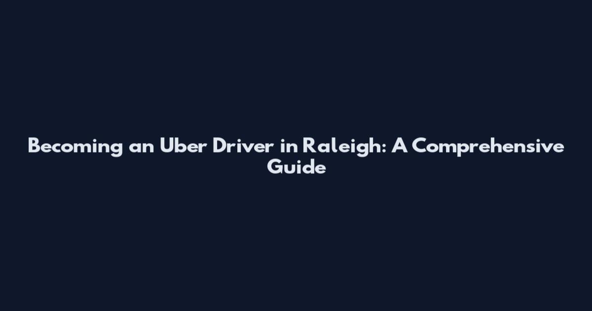 Becoming an Uber Driver in Raleigh: A Comprehensive Guide