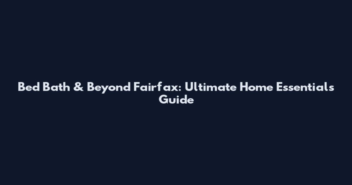 Bed Bath & Beyond Fairfax: Ultimate Home Essentials Guide