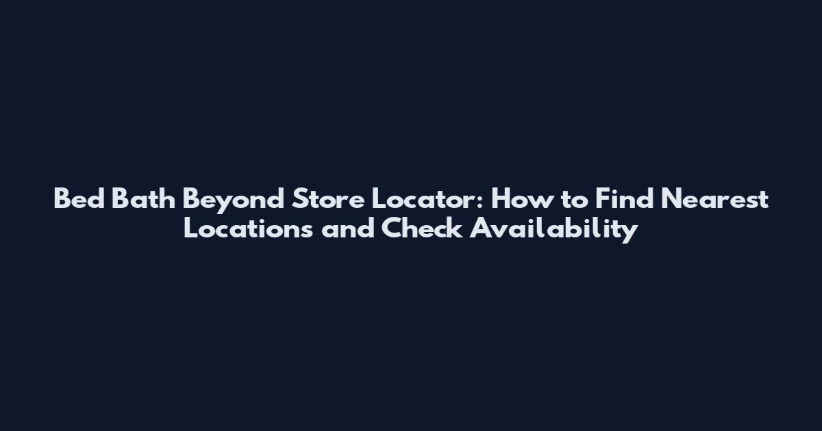 Bed Bath Beyond Store Locator: How to Find Nearest Locations and Check Availability