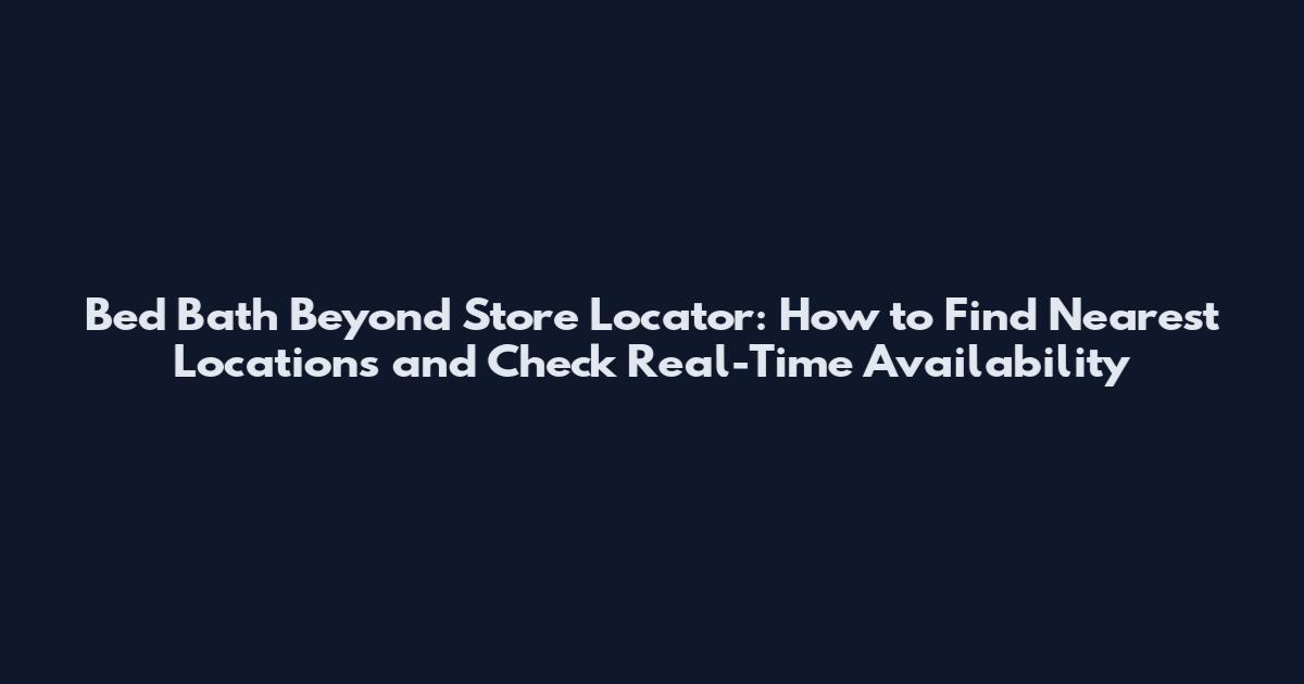 Bed Bath Beyond Store Locator: How to Find Nearest Locations and Check Real-Time Availability