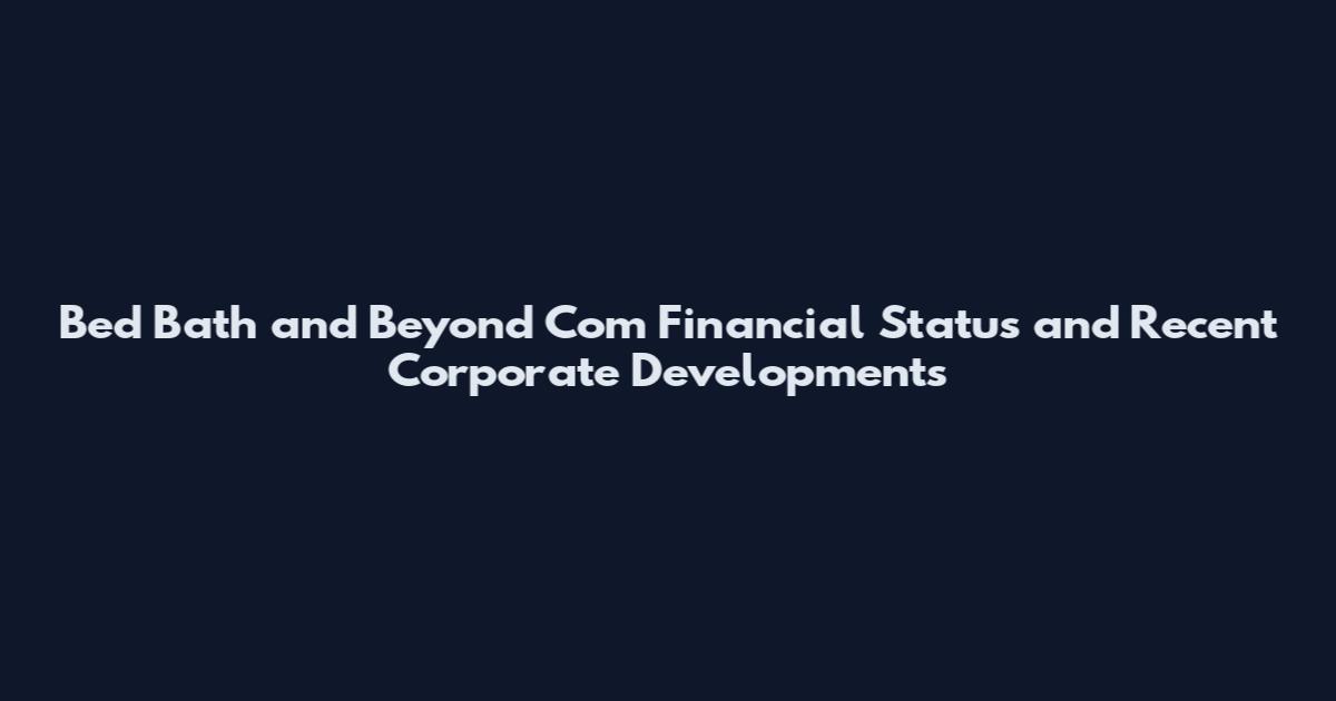 Bed Bath and Beyond Com Financial Status and Recent Corporate Developments