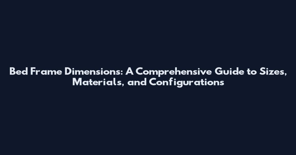Bed Frame Dimensions: A Comprehensive Guide to Sizes, Materials, and Configurations