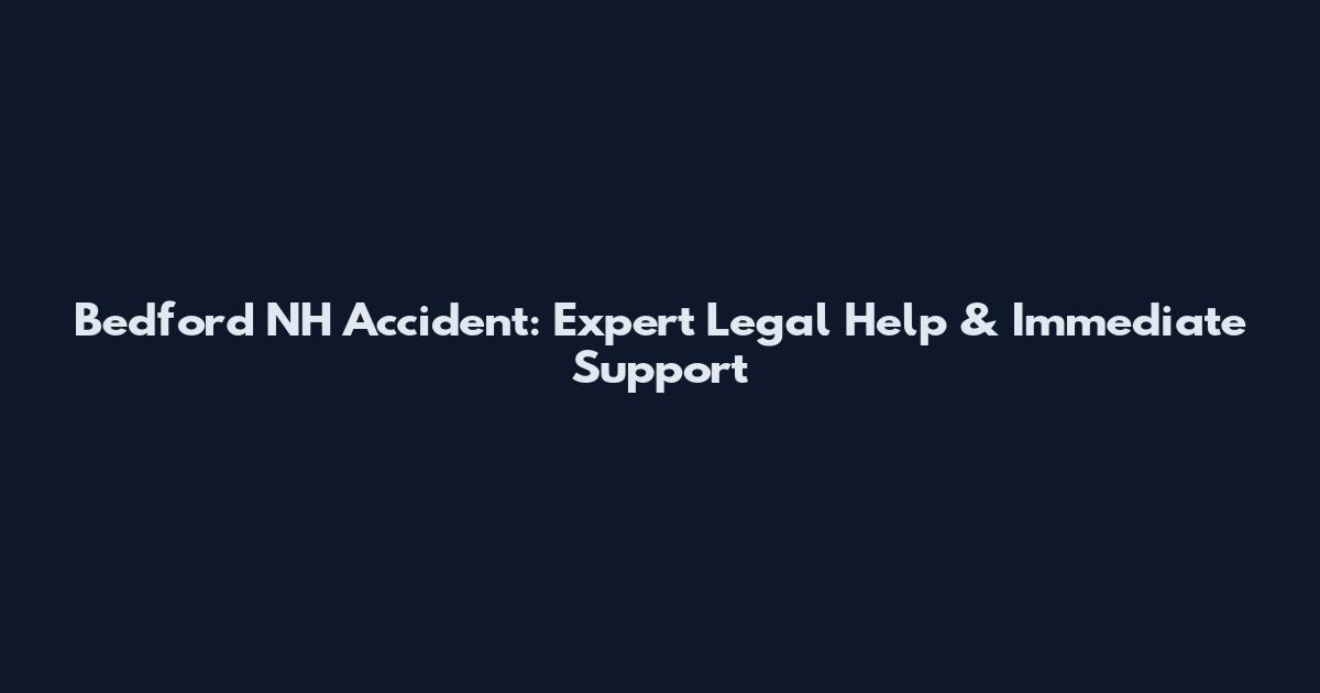 Bedford NH Accident: Expert Legal Help & Immediate Support
