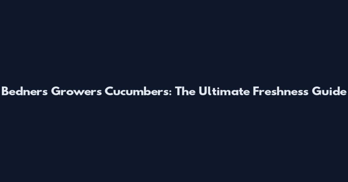 Bedner's Growers Cucumbers: The Ultimate Freshness Guide