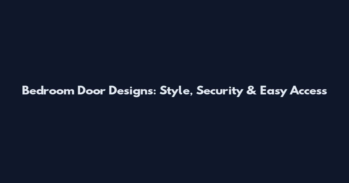 Bedroom Door Designs: Style, Security & Easy Access