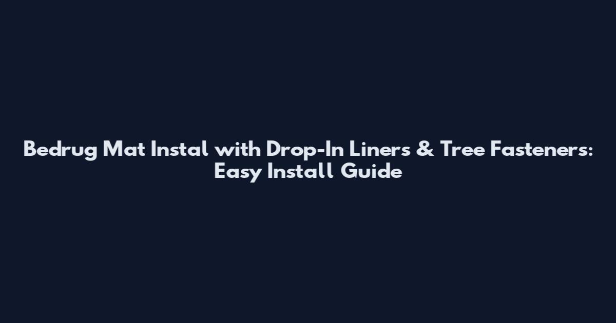 Bedrug Mat Instal with Drop-In Liners & Tree Fasteners: Easy Install Guide