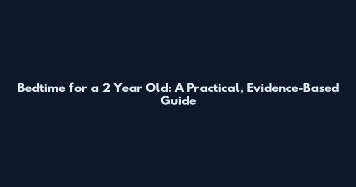 Bedtime for a 2 Year Old: A Practical, Evidence-Based Guide