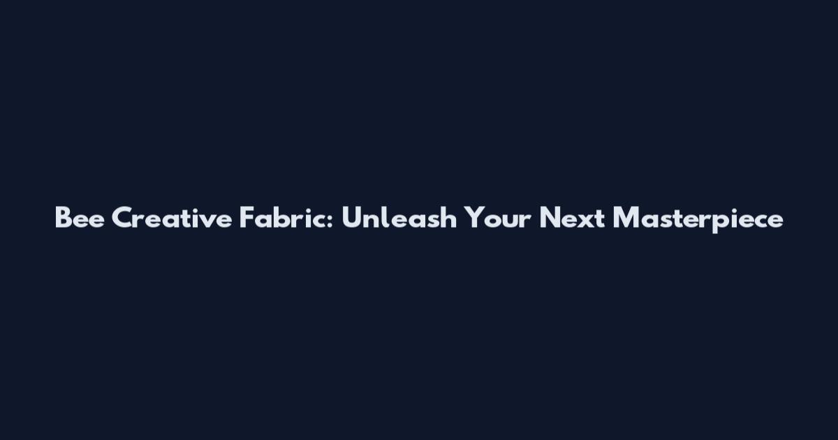 Bee Creative Fabric: Unleash Your Next Masterpiece