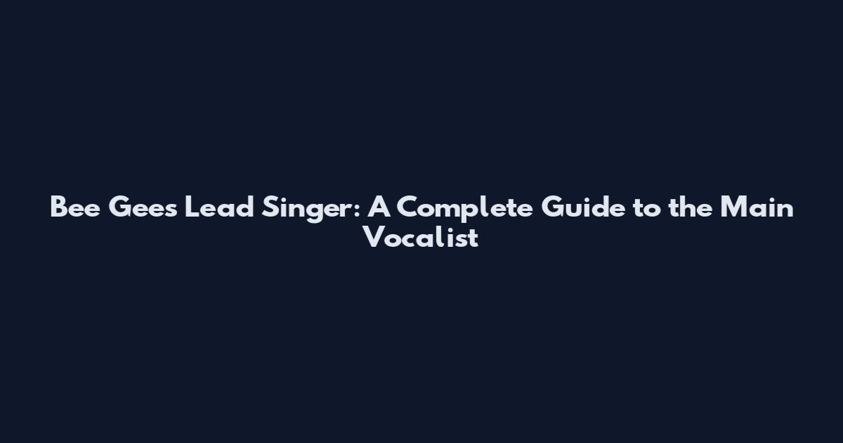 Bee Gees Lead Singer: A Complete Guide to the Main Vocalist