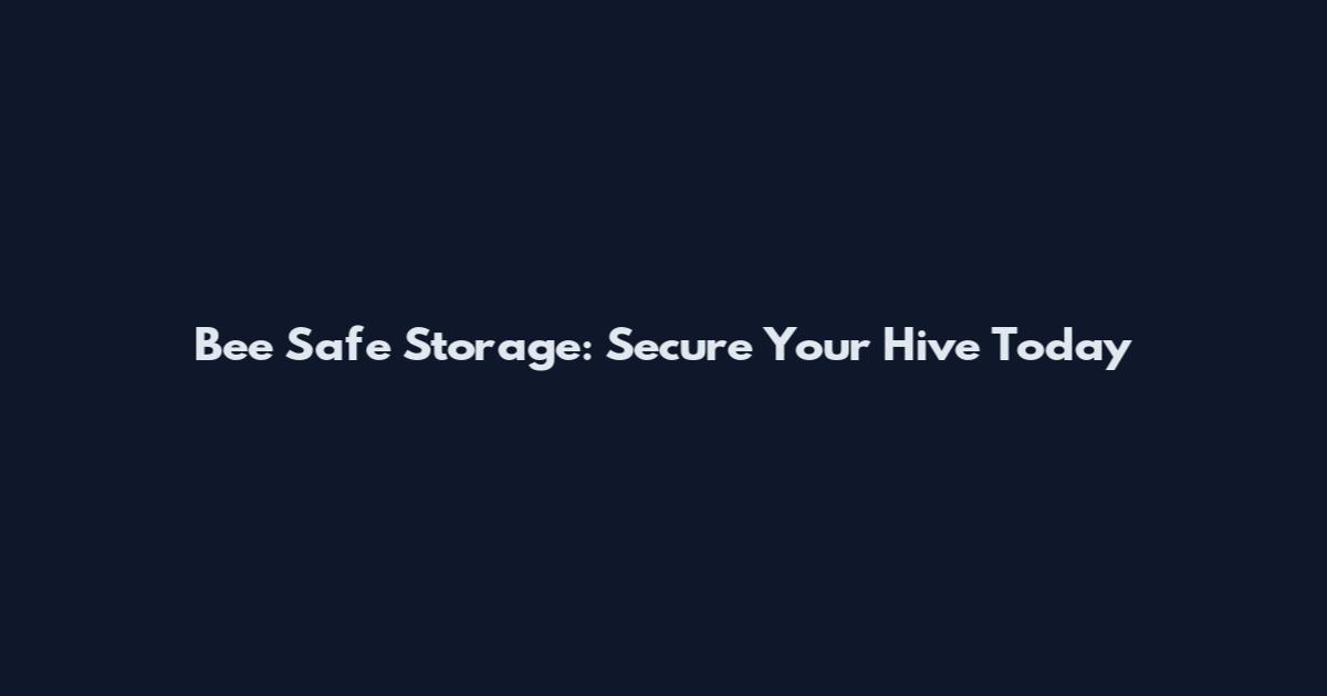 Bee Safe Storage: Secure Your Hive Today