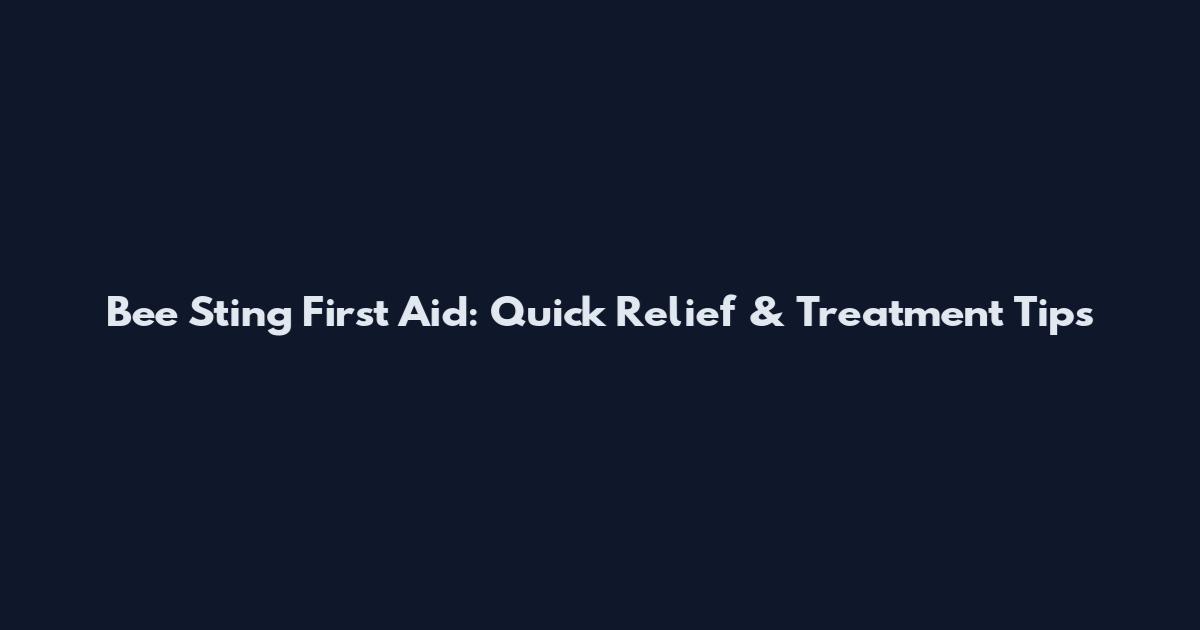 Bee Sting First Aid: Quick Relief & Treatment Tips