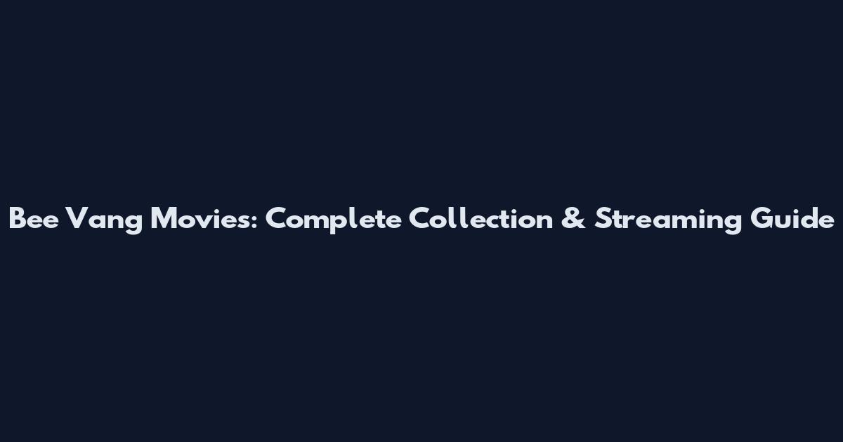 Bee Vang Movies: Complete Collection & Streaming Guide