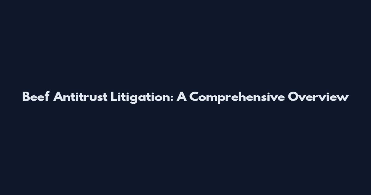 Beef Antitrust Litigation: A Comprehensive Overview