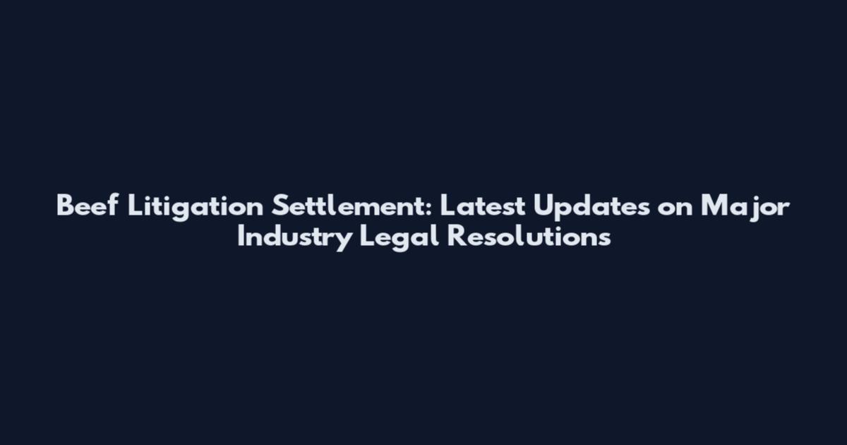 Beef Litigation Settlement: Latest Updates on Major Industry Legal Resolutions