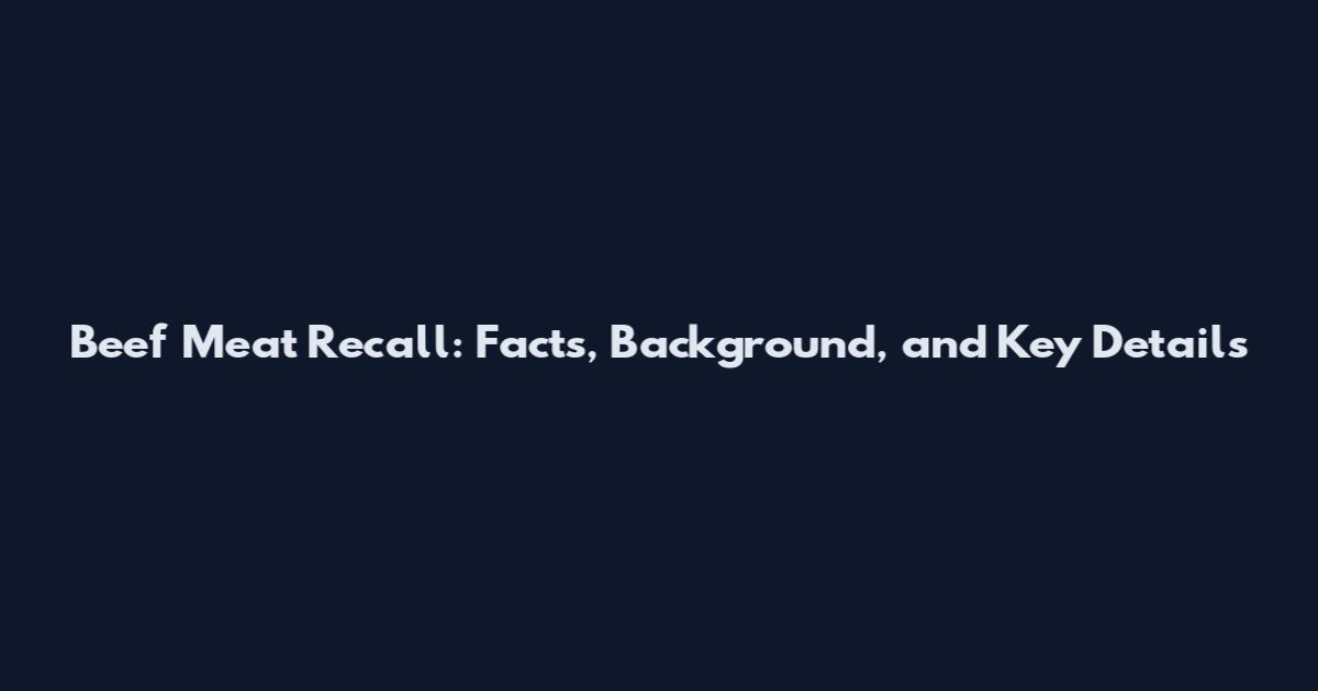 Beef Meat Recall: Facts, Background, and Key Details
