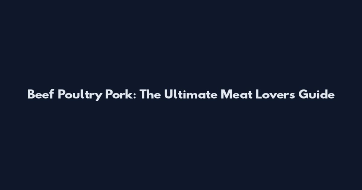 Beef Poultry Pork: The Ultimate Meat Lovers Guide