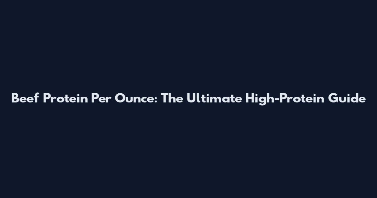 Beef Protein Per Ounce: The Ultimate High-Protein Guide