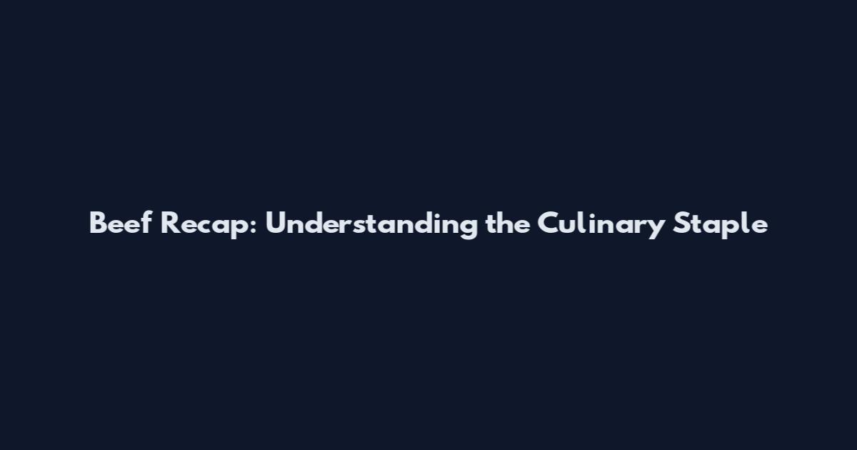 Beef Recap: Understanding the Culinary Staple