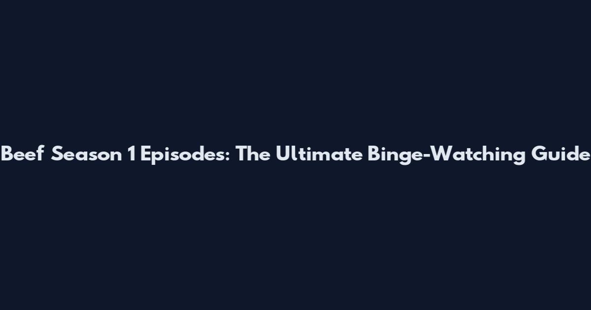 Beef Season 1 Episodes: The Ultimate Binge-Watching Guide