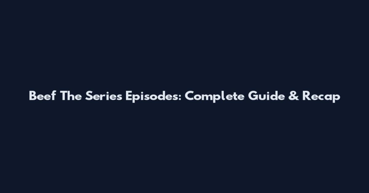 Beef The Series Episodes: Complete Guide & Recap