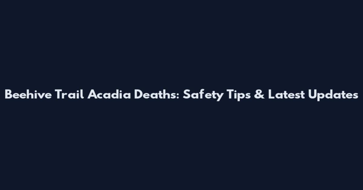 Beehive Trail Acadia Deaths: Safety Tips & Latest Updates