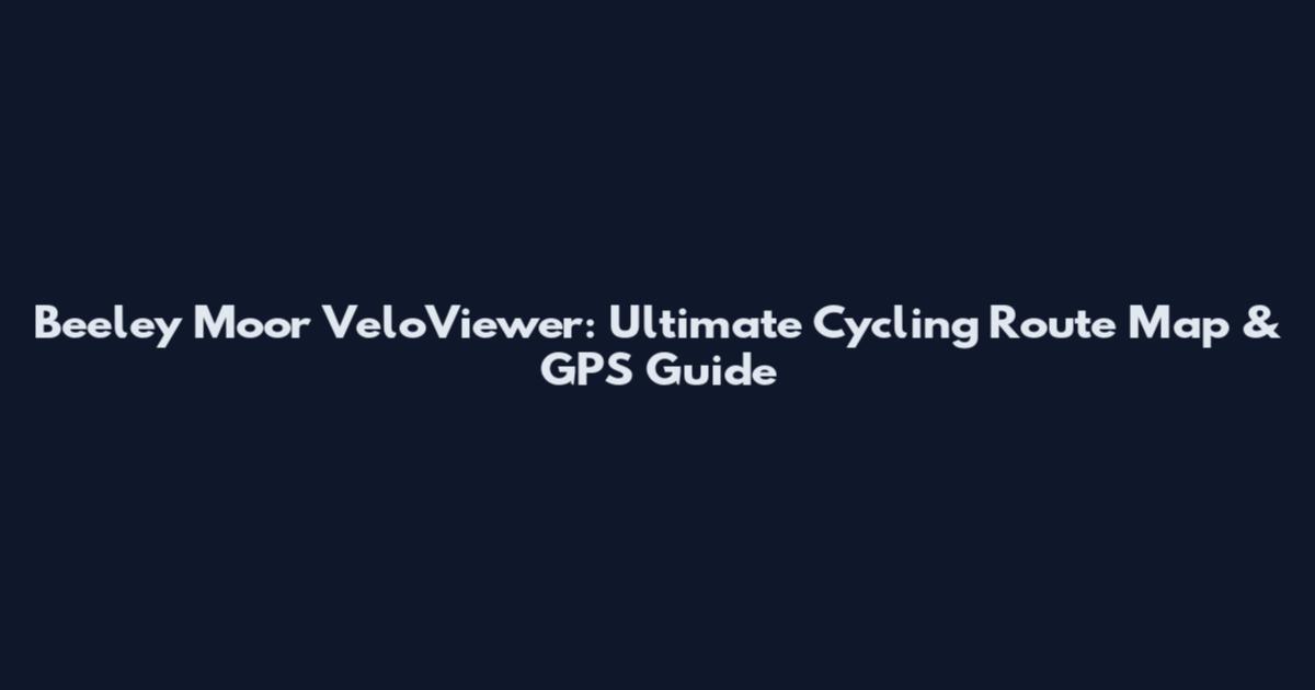 Beeley Moor VeloViewer: Ultimate Cycling Route Map & GPS Guide