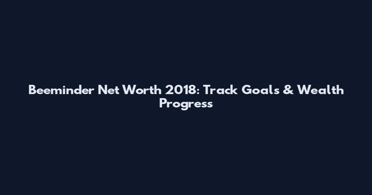 Beeminder Net Worth 2018: Track Goals & Wealth Progress
