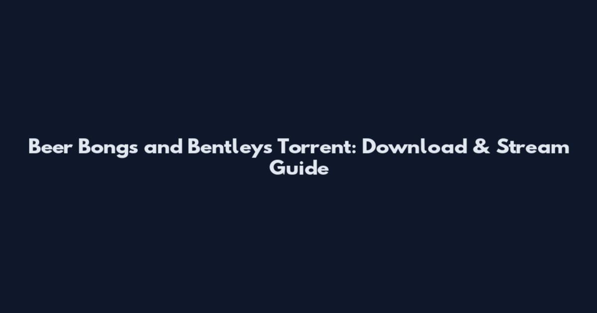 Beer Bongs and Bentleys Torrent: Download & Stream Guide