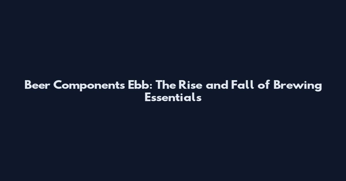 Beer Components Ebb: The Rise and Fall of Brewing Essentials