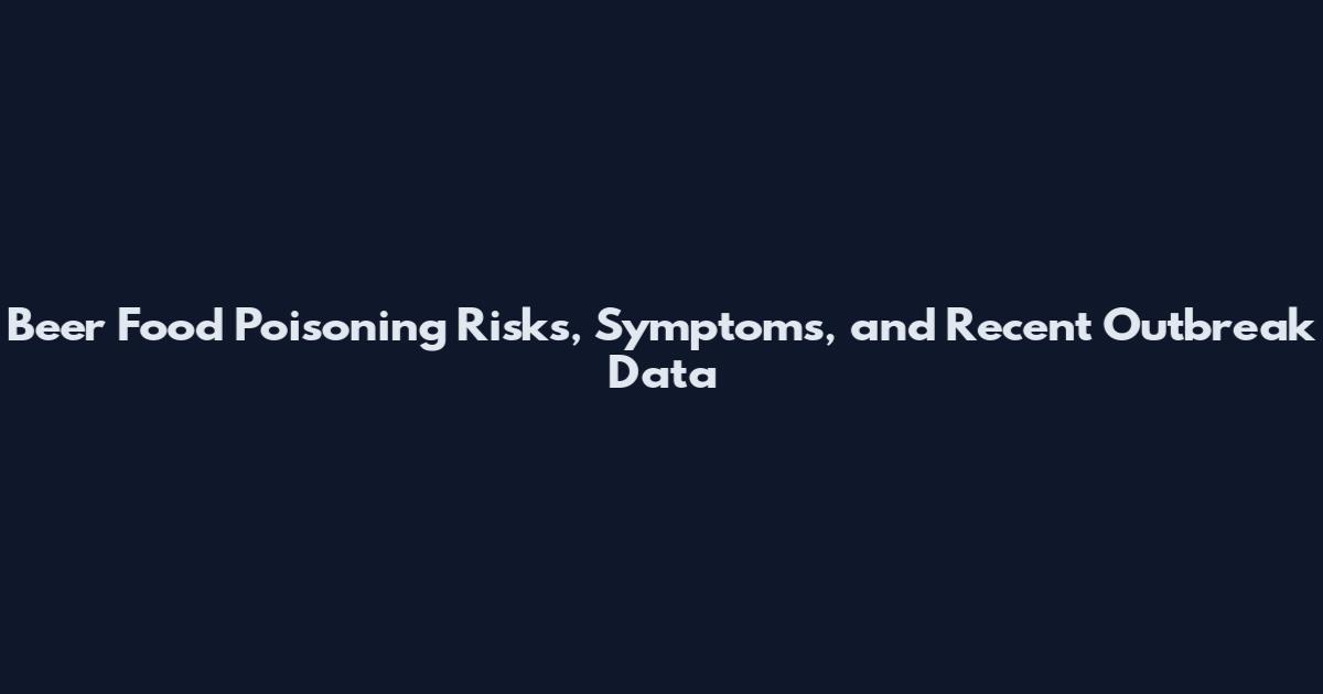 Beer Food Poisoning Risks, Symptoms, and Recent Outbreak Data