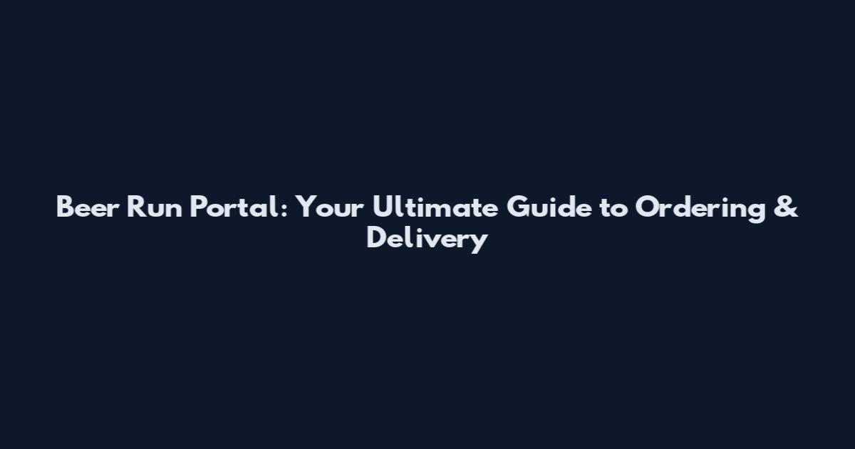 Beer Run Portal: Your Ultimate Guide to Ordering & Delivery