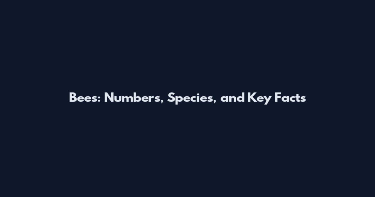 Bees: Numbers, Species, and Key Facts