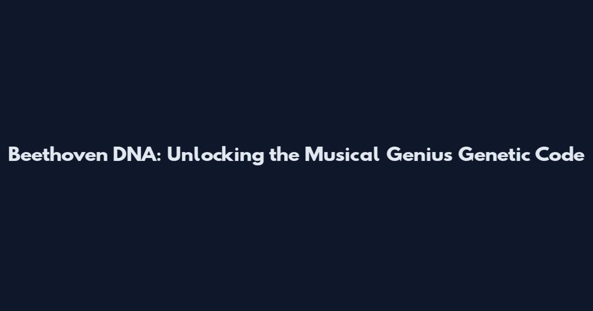 Beethoven DNA: Unlocking the Musical Genius Genetic Code