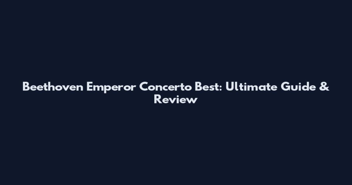 Beethoven Emperor Concerto Best: Ultimate Guide & Review