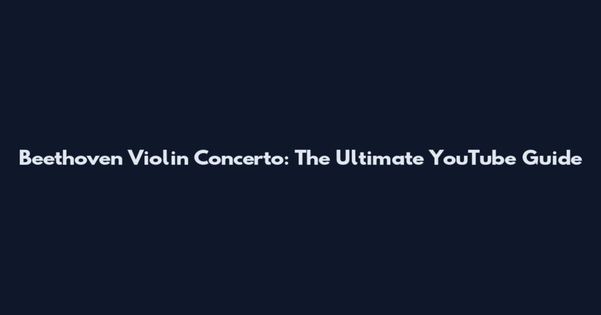 Beethoven Violin Concerto: The Ultimate YouTube Guide