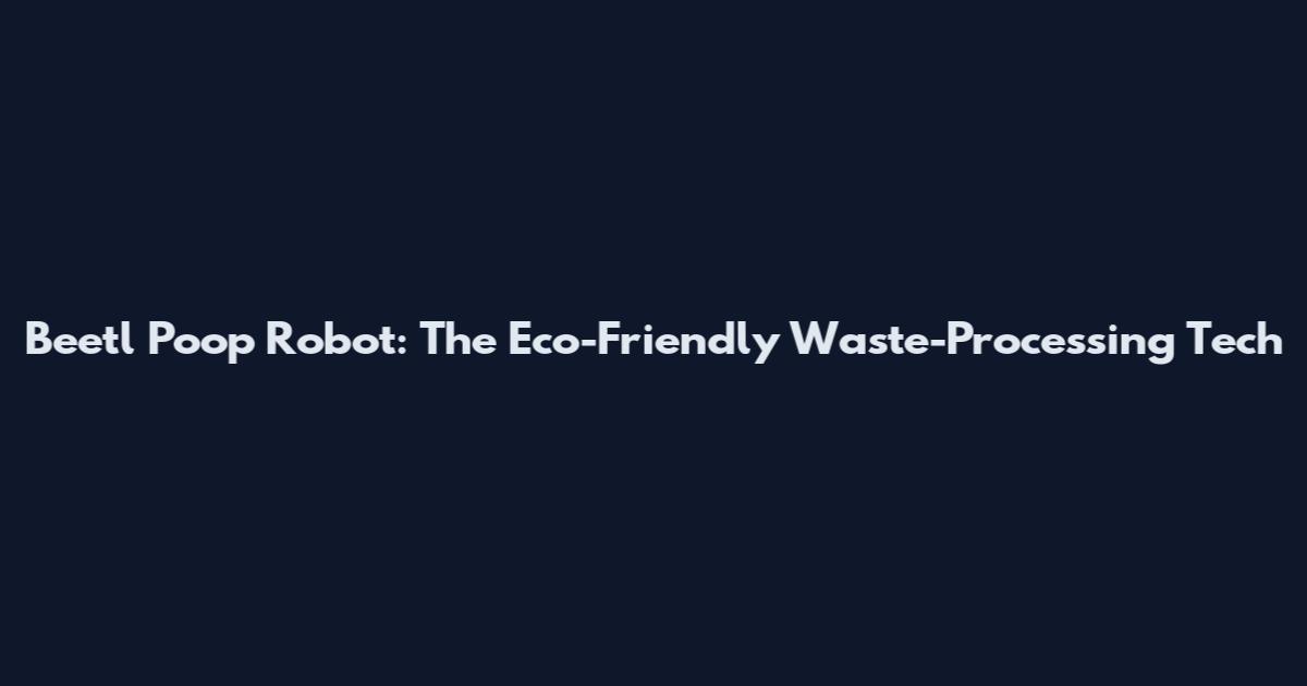 Beetl Poop Robot: The Eco-Friendly Waste-Processing Tech