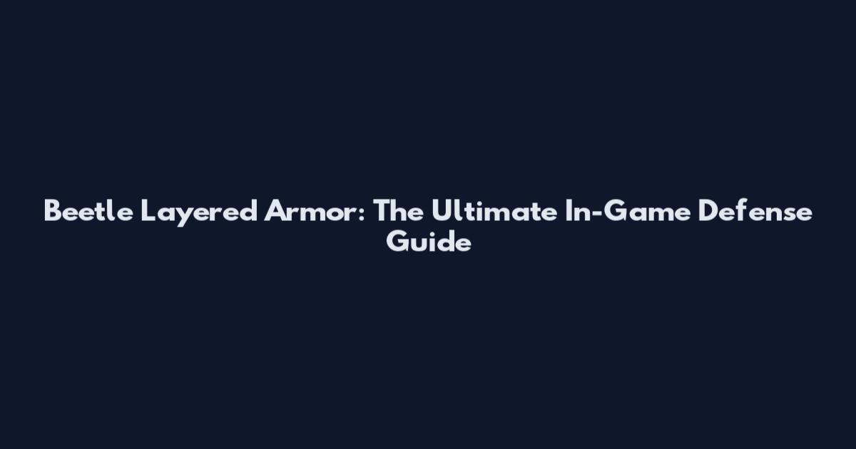 Beetle Layered Armor: The Ultimate In-Game Defense Guide