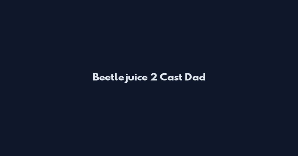 Beetlejuice 2 Cast Dad