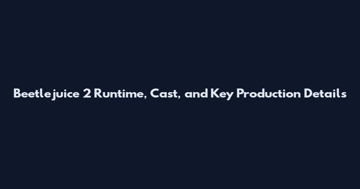 Beetlejuice 2 Runtime, Cast, and Key Production Details